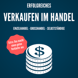 Erfolgreiches Verkaufen im Handel: Einzelhandel Großhandel - Selbstständige